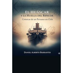 Barrantes, Daniel Alberto El Huascar Y La Huella Del Rencor Cronicas de un Peruano en Chile Barrantes, Daniel Alberto El Huascar Y La Huella Del Rencor Cronicas de un Peruano en Chile