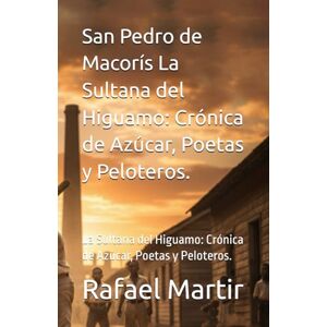 Martir, Rafael San Pedro de Macorís La Sultana del Higuamo: Crónica de Azúcar, Poetas y Peloteros.: La Sultana del Higuamo: Crónica de Azúcar, Poetas y Peloteros. Martir, Rafael San Pedro de Macorís La Sultana del Higuamo: Crónica de Azúcar, Poetas y Peloteros.: La Sultana del Higuamo: Crónica de Azúcar, Poetas y Peloteros.