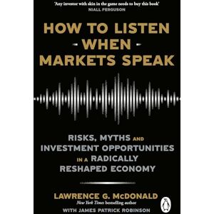 McDonald, Lawrence How to Listen When Markets Speak: Risks, Myths and Investment Opportunities in a Radically Reshaped Economy McDonald, Lawrence How to Listen When Markets Speak: Risks, Myths and Investment Opportunities in a Radically Reshaped Economy