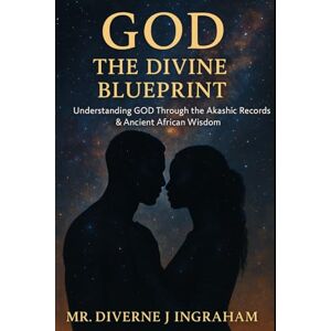Ingraham, Mr. Diverne J GOD – THE DIVINE BLUEPRINT: Understanding GOD Through the Akashic Records & Ancient African Wisdom Ingraham, Mr. Diverne J GOD – THE DIVINE BLUEPRINT: Understanding GOD Through the Akashic Records & Ancient African Wisdom