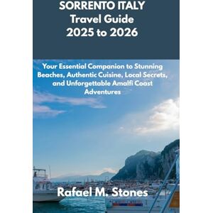 M. Stones, Rafael SORRENTO ITALY Travel Guide 2025 to 2026: Your Essential Companion to Stunning Beaches, Authentic Cuisine, Local Secrets, and Unforgettable Amalfi Coast Adventures M. Stones, Rafael SORRENTO ITALY Travel Guide 2025 to 2026: Your Essential Companion to Stunning Beaches, Authentic Cuisine, Local Secrets, and Unforgettable Amalfi Coast Adventures