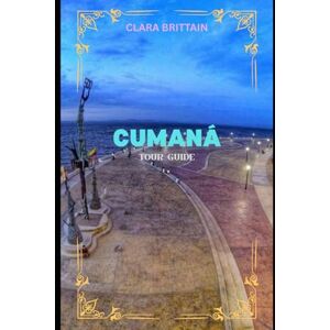 BRITTAIN, CLARA CUMANÁ TOUR GUIDE: Discover Coastal Beauty, Historic Sites, Local Culture, Cuisine, and Scenic Adventures BRITTAIN, CLARA CUMANÁ TOUR GUIDE: Discover Coastal Beauty, Historic Sites, Local Culture, Cuisine, and Scenic Adventures