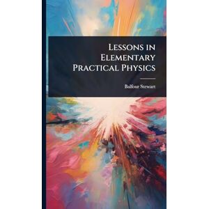 Stewart, Balfour Lessons in Elementary Practical Physics Stewart, Balfour Lessons in Elementary Practical Physics