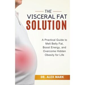 Mark, Dr. Alex The Visceral Fat Solution: A Practical Guide to Melt Belly Fat, Boost Energy, and Overcome Hidden Obesity for Life Mark, Dr. Alex The Visceral Fat Solution: A Practical Guide to Melt Belly Fat, Boost Energy, and Overcome Hidden Obesity for Life