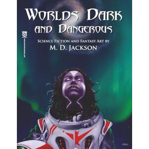 Worlds Dark and Dangerous: Science Fiction and Fantasy Art by M. D. Jackson Worlds Dark and Dangerous: Science Fiction and Fantasy Art by M. D. Jackson