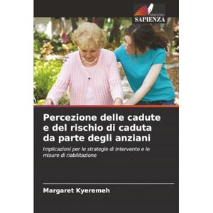 Kyeremeh, Margaret Percezione delle cadute e del rischio di caduta da parte degli anziani: Implicazioni per le strategie di intervento e le misure di riabilitazione Kyeremeh, Margaret Percezione delle cadute e del rischio di caduta da parte degli anziani: Implicazioni per le strategie di intervento e le misure di riabilitazione