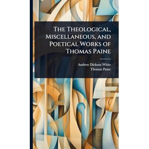 White, Andrew Dickson The Theological, Miscellaneous, and Poetical Works of Thomas Paine White, Andrew Dickson The Theological, Miscellaneous, and Poetical Works of Thomas Paine