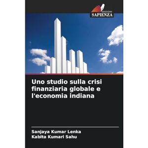 Lenka, Sanjaya Kumar Uno studio sulla crisi finanziaria globale e l'economia indiana Lenka, Sanjaya Kumar Uno studio sulla crisi finanziaria globale e l'economia indiana