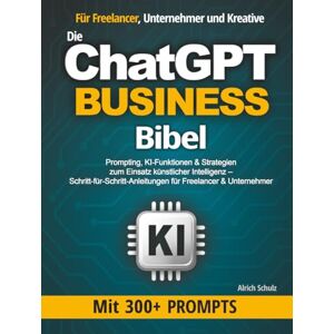 Schulz, Alrich Die ChatGPT Business Bibel: Prompting, KI-Funktionen & Strategien zum Einsatz künstlicher Intelligenz – Schritt-für-Schritt-Anleitungen für Freelancer & Unternehmer Schulz, Alrich Die ChatGPT Business Bibel: Prompting, KI-Funktionen & Strategien zum Einsatz künstlicher Intelligenz – Schritt-für-Schritt-Anleitungen für Freelancer & Unternehmer