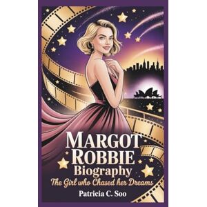 C. Soo, Patricia MARGOT ROBBIE BIOGRAPHY: The Girl Who Chased Her Dreams C. Soo, Patricia MARGOT ROBBIE BIOGRAPHY: The Girl Who Chased Her Dreams