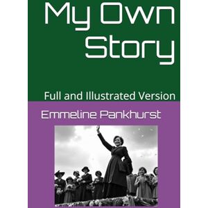 Pankhurst, Emmeline My Own Story: Full and Illustrated Version Pankhurst, Emmeline My Own Story: Full and Illustrated Version
