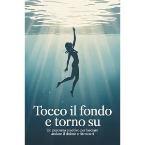 Marina Tocco il fondo e torno su: Un percorso emotivo per lasciare andare il dolore e ritrovarti Marina Tocco il fondo e torno su: Un percorso emotivo per lasciare andare il dolore e ritrovarti