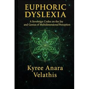 Velathis, Kyree Anara EUPHORIC DYSLEXIA: A Sovereign Codex on the Joy and Genius of Multidimensional Perception Velathis, Kyree Anara EUPHORIC DYSLEXIA: A Sovereign Codex on the Joy and Genius of Multidimensional Perception