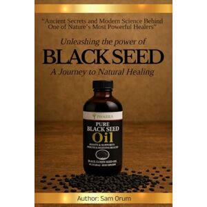 Orum, Sam Unleashing the Power of Black Seed Oil: “A Journey to Natural Healing” Orum, Sam Unleashing the Power of Black Seed Oil: “A Journey to Natural Healing”