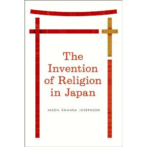 Jason Ananda Josephson The Invention of Religion in Japan (Emersion: Emergent Village resources for communities of faith) Jason Ananda Josephson The Invention of Religion in Japan (Emersion: Emergent Village resources for communities of faith)