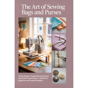 Jensen The Art of Sewing Bags and Purses: Create Elegant, Handmade Accessories from Small Fabric Pieces — Perfect for Beginners and Creative Sewists Jensen The Art of Sewing Bags and Purses: Create Elegant, Handmade Accessories from Small Fabric Pieces — Perfect for Beginners and Creative Sewists