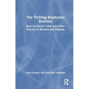 Eudaric, Alain The Thriving Biopharma Business: How to Unlock Value and Drive Success in Biotech and Pharma Eudaric, Alain The Thriving Biopharma Business: How to Unlock Value and Drive Success in Biotech and Pharma