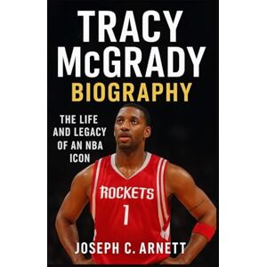 C. ARNETT, JOSEPH TRACY MCGRADY BIOGRAPHY: The Life And Legacy Of An NBA Icon C. ARNETT, JOSEPH TRACY MCGRADY BIOGRAPHY: The Life And Legacy Of An NBA Icon