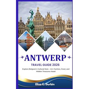 C. Durbin, Eliza ANTWERP TRAVEL GUIDE 2026: Explore Belgium’s Cultural Gem – Art, Fashion, Food, and Hidden Treasures Await C. Durbin, Eliza ANTWERP TRAVEL GUIDE 2026: Explore Belgium’s Cultural Gem – Art, Fashion, Food, and Hidden Treasures Await
