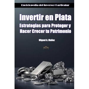Muñoz, Miguel A. Invertir en Plata. Estrategias para Proteger y Hacer Crecer tu Patrimonio (Enciclopedia del Inversor Particular) Muñoz, Miguel A. Invertir en Plata. Estrategias para Proteger y Hacer Crecer tu Patrimonio (Enciclopedia del Inversor Particular)