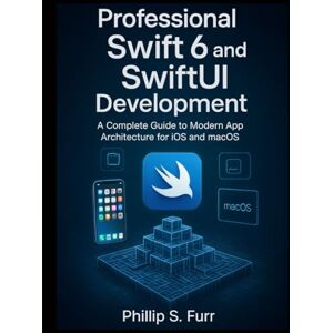 Furr, Phillip S. Professional Swift 6 and SwiftUI Development: A Complete Guide to Modern App Architecture for iOS and macOS: 9 (Scalable Code Patterns) Furr, Phillip S. Professional Swift 6 and SwiftUI Development: A Complete Guide to Modern App Architecture for iOS and macOS: 9 (Scalable Code Patterns)