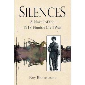 Blomstrom, Mr. Roy Silences: A Novel of the 1918 Finnish Civil War Blomstrom, Mr. Roy Silences: A Novel of the 1918 Finnish Civil War
