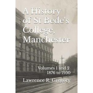 Gregory, Lawrence R. A History of St Bede's College, Manchester: Volumes 1 and 2 1876 to 1950 (History of the Lancashire Catholicism) Gregory, Lawrence R. A History of St Bede's College, Manchester: Volumes 1 and 2 1876 to 1950 (History of the Lancashire Catholicism)