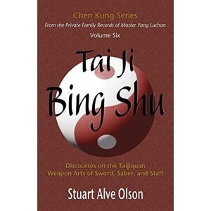 Olson, Stuart Alve Tai Ji Bing Shu: Discourses on the Taijiquan Weapon Arts of Sword, Saber, and Staff: Volume 6 (Chen Kung Series) Olson, Stuart Alve Tai Ji Bing Shu: Discourses on the Taijiquan Weapon Arts of Sword, Saber, and Staff: Volume 6 (Chen Kung Series)