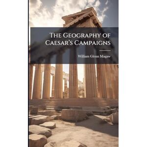 Magaw, William Glenn The Geography of Caesarâ (TM)s Campaigns Magaw, William Glenn The Geography of Caesarâ (TM)s Campaigns
