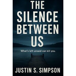 S Simpson, Justin The Silence Between Us: What’s Left Unsaid Can Kill You S Simpson, Justin The Silence Between Us: What’s Left Unsaid Can Kill You