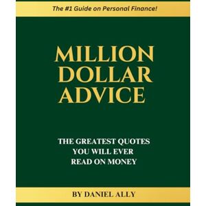 Ally, Daniel Million Dollar Advice: The Greatest Quotes You'll Ever Read on Money Ally, Daniel Million Dollar Advice: The Greatest Quotes You'll Ever Read on Money