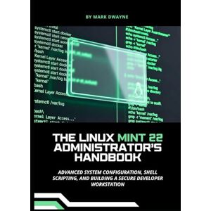 Dwayne, Mark The Linux Mint 22 Administrator’s Handbook: Advanced System Configuration, Shell Scripting, and Building a Secure Developer Workstation Dwayne, Mark The Linux Mint 22 Administrator’s Handbook: Advanced System Configuration, Shell Scripting, and Building a Secure Developer Workstation