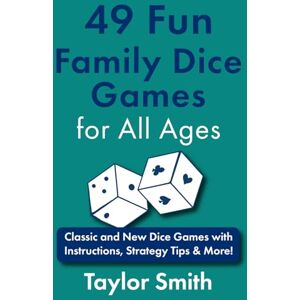 Taylor 49 Fun Family Dice Games for All Ages: Classic and New Dice Games with Instructions, Strategy Tips & More! (Learn to Play Card and Dice Games) Taylor 49 Fun Family Dice Games for All Ages: Classic and New Dice Games with Instructions, Strategy Tips & More! (Learn to Play Card and Dice Games)