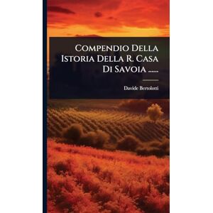 Bertolotti, Davide Compendio Della Istoria Della R. Casa Di Savoia ...... Bertolotti, Davide Compendio Della Istoria Della R. Casa Di Savoia ......