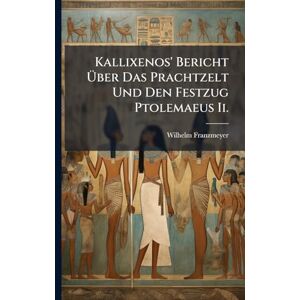 Franzmeyer, Wilhelm Kallixenos' Bericht Über Das Prachtzelt Und Den Festzug Ptolemaeus Ii. Franzmeyer, Wilhelm Kallixenos' Bericht Über Das Prachtzelt Und Den Festzug Ptolemaeus Ii.