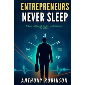 Robinson ENTREPRENEURS NEVER SLEEP: A Guide to Mindset, Hustle, and Relentless Work Ethic Robinson ENTREPRENEURS NEVER SLEEP: A Guide to Mindset, Hustle, and Relentless Work Ethic