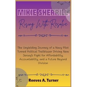 Turner, Reeves A. Mikie Sherrill: Rising with Resolve: The Unyielding Journey of a Navy Pilot Turned Political Trailblazer Driving New Jersey’s Fight for Affordability, ... The Lives and Legacies of Political Icons) Turner, Reeves A. Mikie Sherrill: Rising with Resolve: The Unyielding Journey of a Navy Pilot Turned Political Trailblazer Driving New Jersey’s Fight for Affordability, ... The Lives and Legacies of Political Icons)