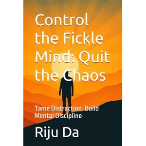 Da, Riju Control the Fickle Mind: Quit the Chaos: Tame Distraction. Build Mental Discipline (Self Help Success True Blueprint) Da, Riju Control the Fickle Mind: Quit the Chaos: Tame Distraction. Build Mental Discipline (Self Help Success True Blueprint)