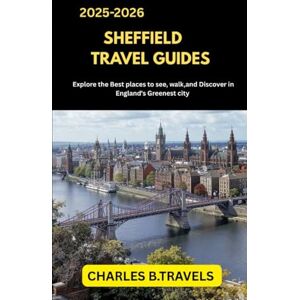 TRAVELS, CHARLES B. SHEFFIELD TRAVEL GUIDES: Explore the Best Places to See, Walk, and Discover in England’s Greenest City (complete united kingdom travel guides for all cities) TRAVELS, CHARLES B. SHEFFIELD TRAVEL GUIDES: Explore the Best Places to See, Walk, and Discover in England’s Greenest City (complete united kingdom travel guides for all cities)