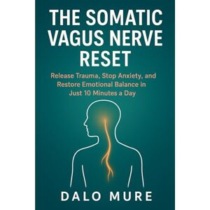 Mure, Dalo The Somatic Vagus Nerve Reset: Release Trauma, Stop Anxiety, and Restore Emotional Balance in Just 10 Minutes a Day Mure, Dalo The Somatic Vagus Nerve Reset: Release Trauma, Stop Anxiety, and Restore Emotional Balance in Just 10 Minutes a Day