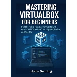 Denning, Hollis Mastering VirtualBox for Beginners: Build Portable Test Environments with Oracle VM VirtualBox 7.x+, Vagrant, Packer, and Ansible Denning, Hollis Mastering VirtualBox for Beginners: Build Portable Test Environments with Oracle VM VirtualBox 7.x+, Vagrant, Packer, and Ansible