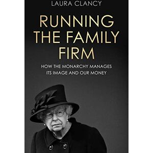 Clancy, Laura Running the Family Firm: How the Monarchy Manages its Image and Our Money Clancy, Laura Running the Family Firm: How the Monarchy Manages its Image and Our Money