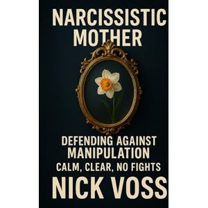 Voss Narcissistic Mother: Defending Against Manipulation: Calm, Clear, No Fights Voss Narcissistic Mother: Defending Against Manipulation: Calm, Clear, No Fights