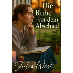 West, Julia Die Ruhe vor dem Abschied: Eine Geschichte vom stillen Abschied und lautstarker Selbstliebe West, Julia Die Ruhe vor dem Abschied: Eine Geschichte vom stillen Abschied und lautstarker Selbstliebe