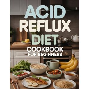 Mason, Stephanie Acid Reflux Diet Cookbook for Beginners: 100+ GERD-Friendly Recipes to Naturally Soothe Heartburn, Bloating & Indigestion – Acid Reflux Meal Plan Included Mason, Stephanie Acid Reflux Diet Cookbook for Beginners: 100+ GERD-Friendly Recipes to Naturally Soothe Heartburn, Bloating & Indigestion – Acid Reflux Meal Plan Included