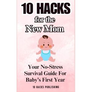 10 Hacks Publishing 10 Hacks for the New Mom: Your No-Stress Survival Guide for Baby’s First Year (: Essential Life Skills They Don’t Teach in School) 10 Hacks Publishing 10 Hacks for the New Mom: Your No-Stress Survival Guide for Baby’s First Year (: Essential Life Skills They Don’t Teach in School)