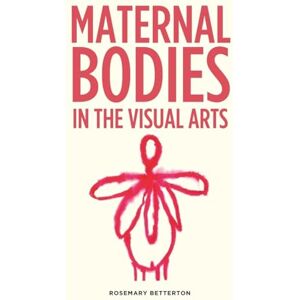 Betterton, Rosemary Maternal Bodies in the Visual Arts Betterton, Rosemary Maternal Bodies in the Visual Arts