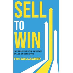 Gallagher, Tim Sell to Win: 10 Principles to Achieve Sales Excellence Gallagher, Tim Sell to Win: 10 Principles to Achieve Sales Excellence