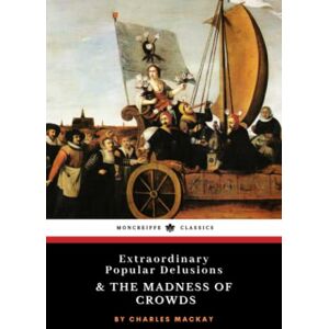 Mackay, Charles Extraordinary Popular Delusions and the Madness of Crowds: The 1841 Classic Historical Psychology Study (Annotated) Mackay, Charles Extraordinary Popular Delusions and the Madness of Crowds: The 1841 Classic Historical Psychology Study (Annotated)