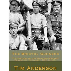 Anderson, Mr Tim The Bristol Gunners: The History of the Gloucestershire Volunteer Artillery Anderson, Mr Tim The Bristol Gunners: The History of the Gloucestershire Volunteer Artillery